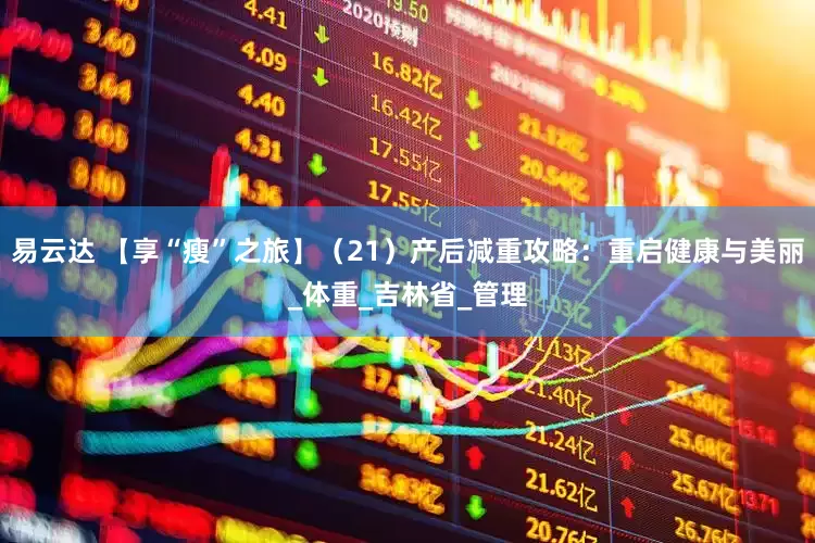 易云达 【享“瘦”之旅】（21）产后减重攻略：重启健康与美丽_体重_吉林省_管理