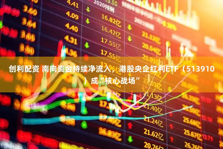 创利配资 南向资金持续净流入，港股央企红利ETF（513910）成“核心战场”