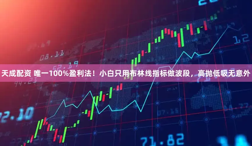 天成配资 唯一100%盈利法！小白只用布林线指标做波段，高抛低吸无意外